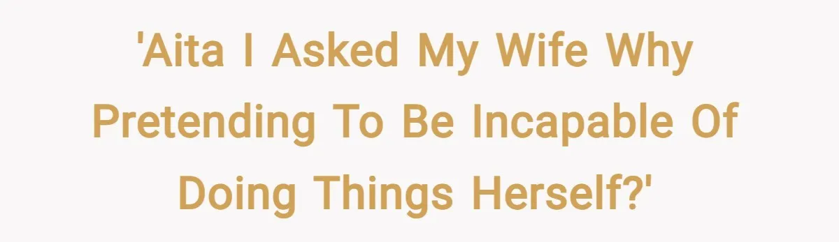 'AITA I asked my wife why pretending to be incapable of doing things herself?'