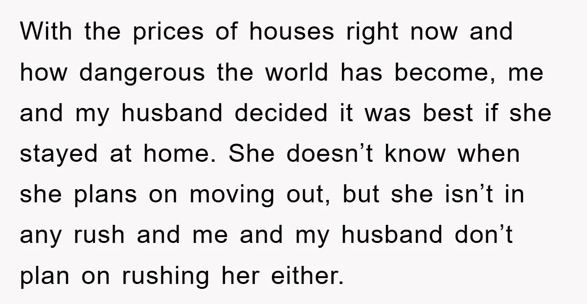 With the prices of houses right now and how dangerous the world has become, me and my husband decided it was best if she stayed at home. She doesn’t know...