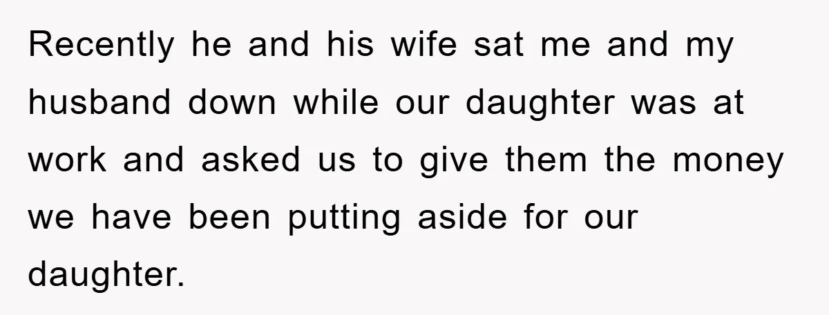 Recently he and his wife sat me and my husband down while our daughter was at work and asked us to give them the money we have been putting aside...