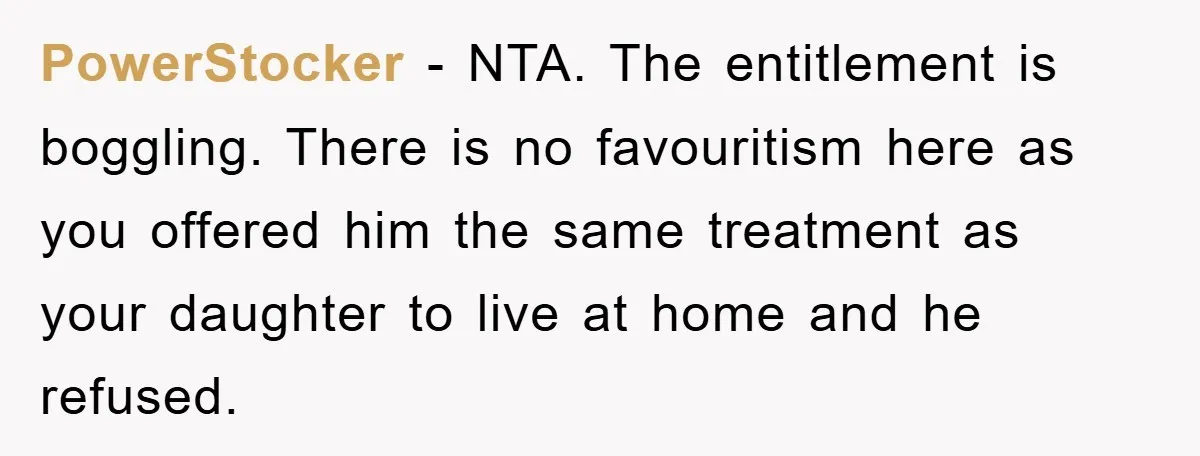 PowerStocker − NTA. The entitlement is boggling. There is no favouritism here as you offered him the same treatment as your daughter to live at home and he refused.