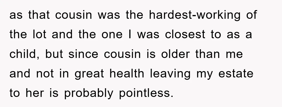 as that cousin was the hardest-working of the lot and the one I was closest to as a child, but since cousin is older than me and not in great...