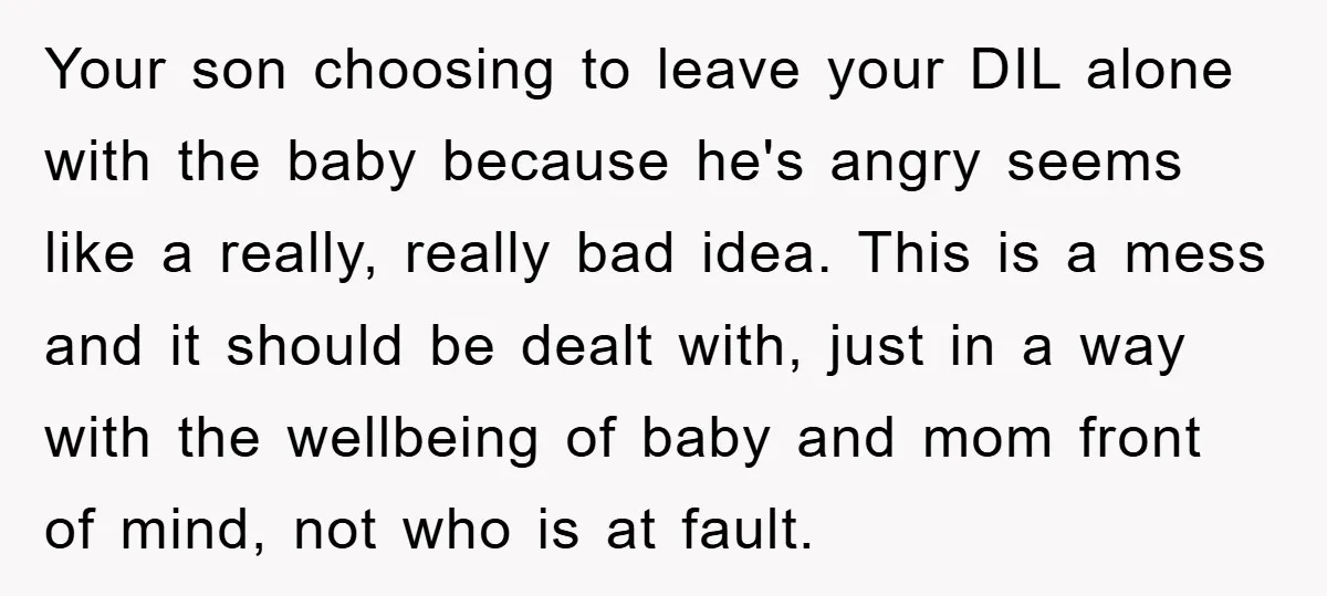 Your son choosing to leave your DIL alone with the baby because he's angry seems like a really, really bad idea. This is a mess and it should be dealt...