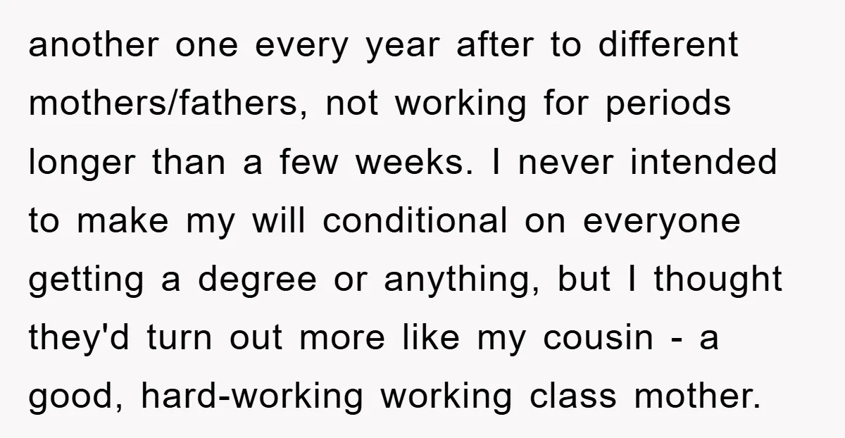 another one every year after to different mothers/fathers, not working for periods longer than a few weeks. I never intended to make my will conditional on everyone getting a degree...
