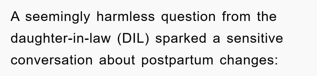A seemingly harmless question from the daughter-in-law (DIL) sparked a sensitive conversation about postpartum changes: