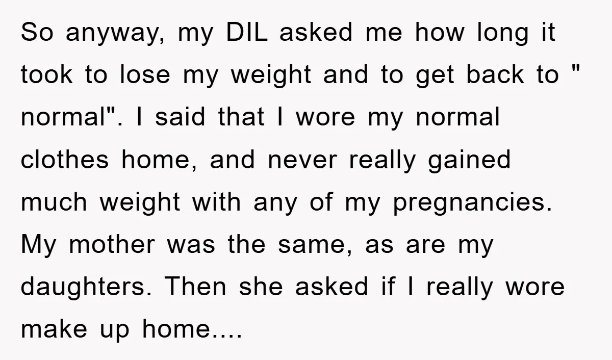 So anyway, my DIL asked me how long it took to lose my weight and to get back to " normal". I said that I wore my normal clothes home,...