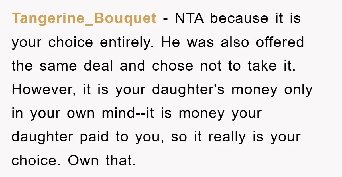 Tangerine_Bouquet − NTA because it is your choice entirely. He was also offered the same deal and chose not to take it. However, it is your daughter's money only in...