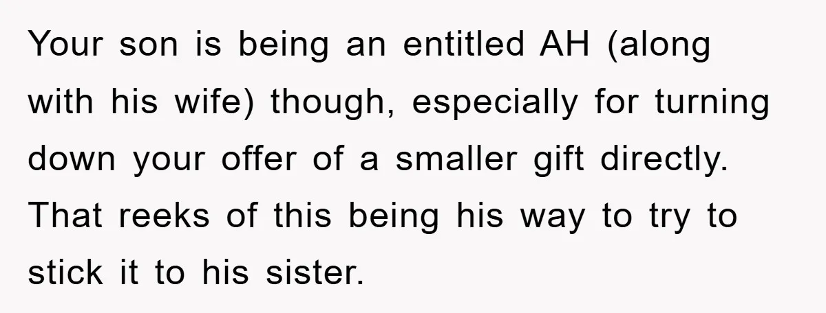 Your son is being an entitled AH (along with his wife) though, especially for turning down your offer of a smaller gift directly. That reeks of this being his way...