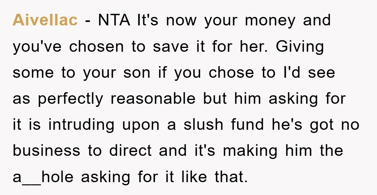 Aivellac − NTA It's now your money and you've chosen to save it for her. Giving some to your son if you chose to I'd see as perfectly reasonable but...