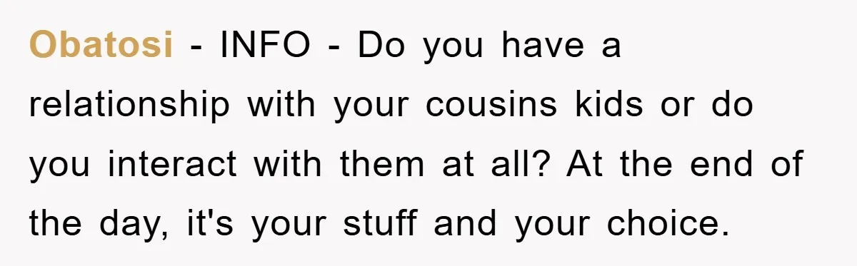 Obatosi − INFO - Do you have a relationship with your cousins kids or do you interact with them at all? At the end of the day, it's your stuff...