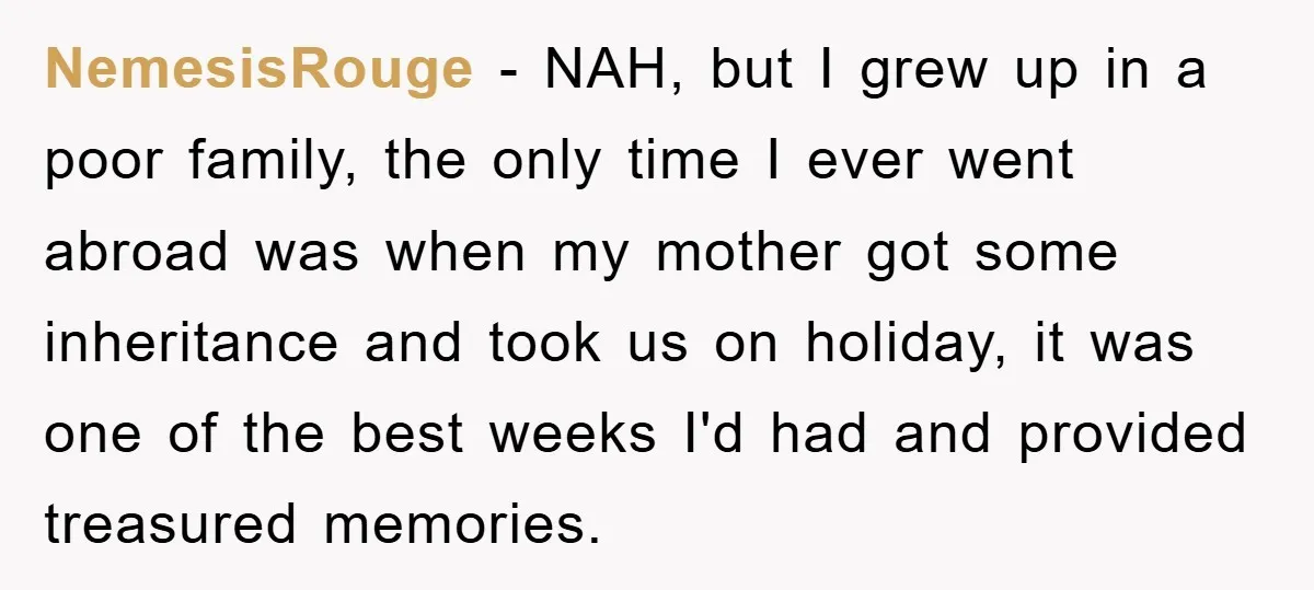 NemesisRouge − NAH, but I grew up in a poor family, the only time I ever went abroad was when my mother got some inheritance and took us on holiday,...