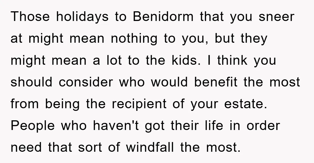 Those holidays to Benidorm that you sneer at might mean nothing to you, but they might mean a lot to the kids. I think you should consider who would benefit...