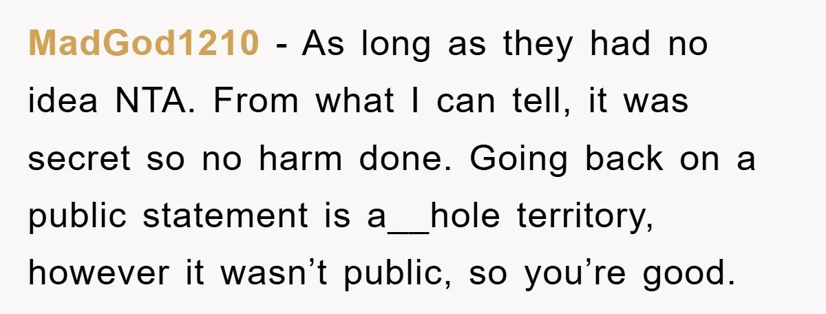 MadGod1210 − As long as they had no idea NTA. From what I can tell, it was secret so no harm done. Going back on a public statement is a__hole...