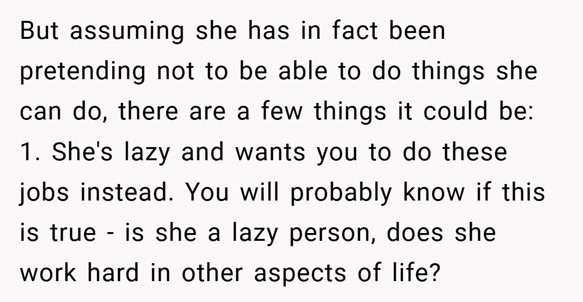 But assuming she has in fact been pretending not to be able to do things she can do, there are a few things it could be: 1. She's lazy and...