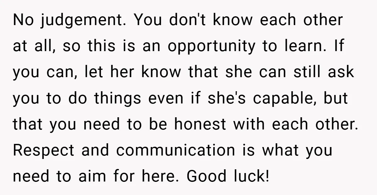 No judgement. You don't know each other at all, so this is an opportunity to learn. If you can, let her know that she can still ask you to do...