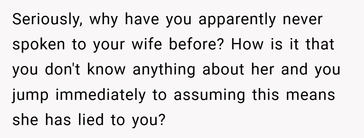 Seriously, why have you apparently never spoken to your wife before? How is it that you don't know anything about her and you jump immediately to assuming this means she...