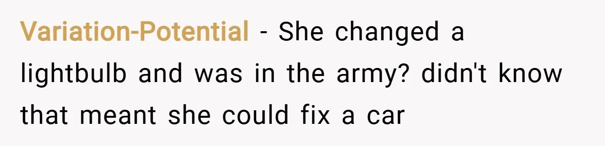 Variation-Potential − She changed a lightbulb and was in the army? didn't know that meant she could fix a car