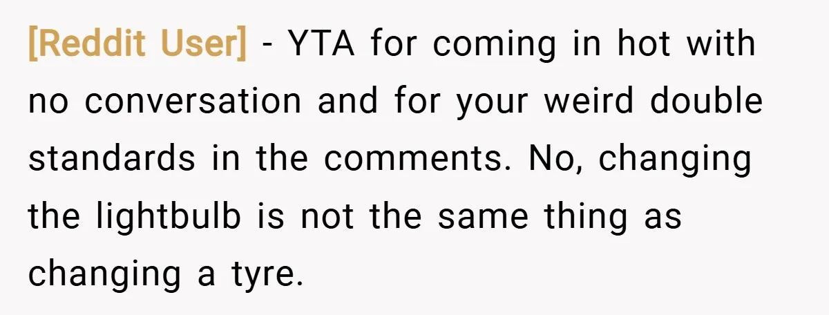 [Reddit User] − YTA for coming in hot with no conversation and for your weird double standards in the comments. No, changing the lightbulb is not the same thing as...