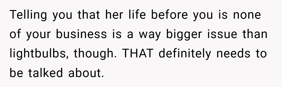 Telling you that her life before you is none of your business is a way bigger issue than lightbulbs, though. THAT definitely needs to be talked about.