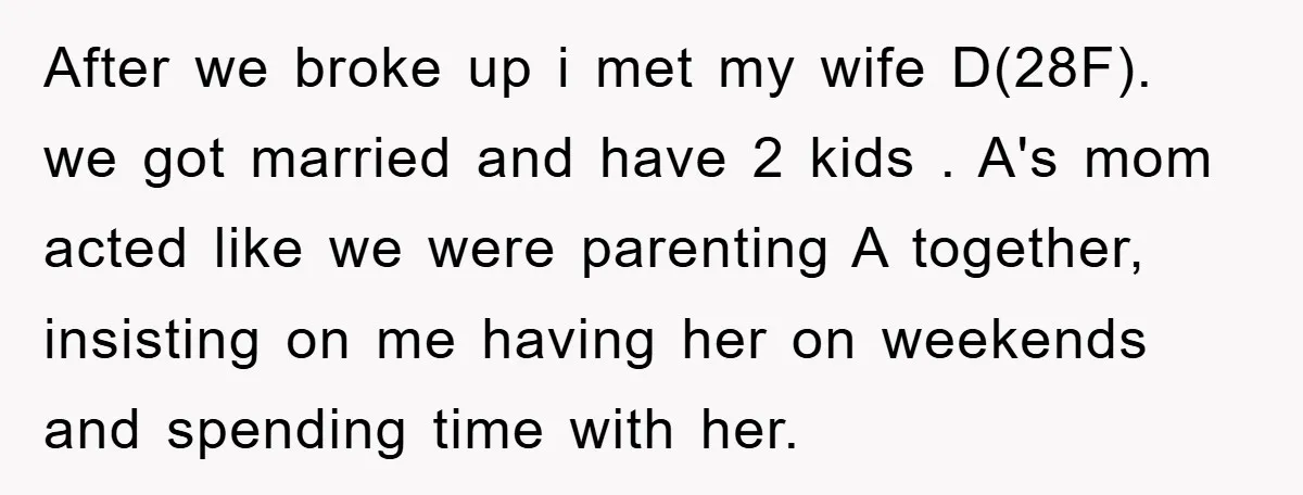 After we broke up i met my wife D(28F). we got married and have 2 kids . A's mom acted like we were parenting A together, insisting on me having...