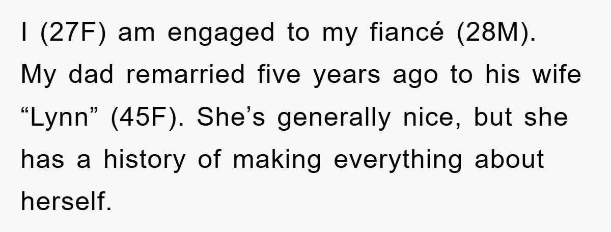 I (27F) am engaged to my fiancé (28M). My dad remarried five years ago to his wife “Lynn” (45F). She’s generally nice, but she has a history of making everything...