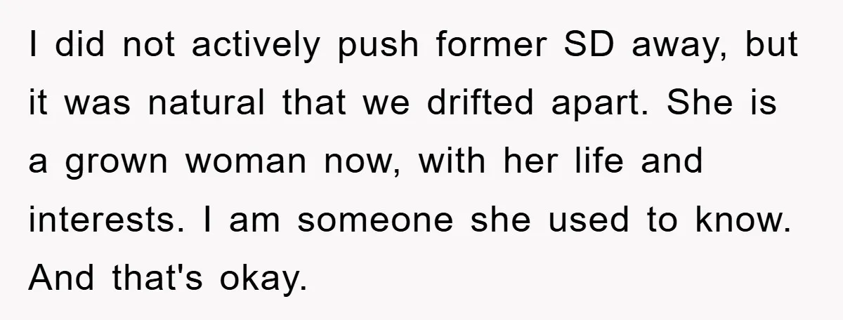 I did not actively push former SD away, but it was natural that we drifted apart. She is a grown woman now, with her life and interests. I am someone...