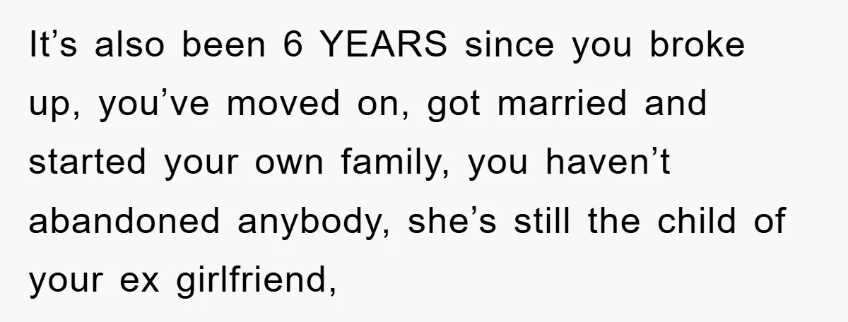 It’s also been 6 YEARS since you broke up, you’ve moved on, got married and started your own family, you haven’t abandoned anybody, she’s still the child of your ex...