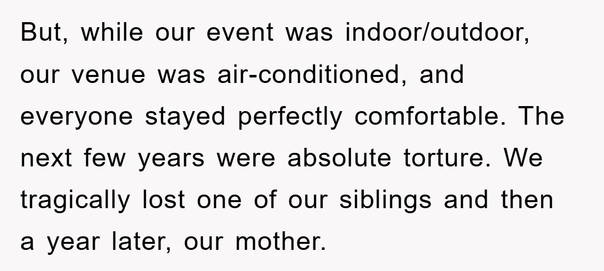 But, while our event was indoor/outdoor, our venue was air-conditioned, and everyone stayed perfectly comfortable. The next few years were absolute torture. We tragically lost one of our siblings and...
