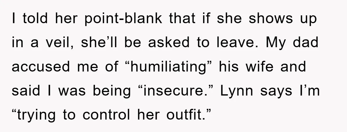I told her point-blank that if she shows up in a veil, she’ll be asked to leave. My dad accused me of “humiliating” his wife and said I was being...