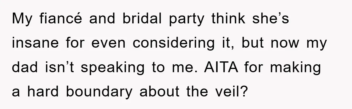My fiancé and bridal party think she’s insane for even considering it, but now my dad isn’t speaking to me. AITA for making a hard boundary about the veil?