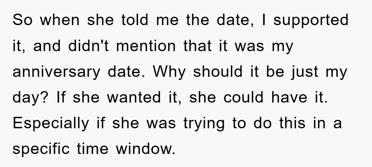 So when she told me the date, I supported it, and didn't mention that it was my anniversary date. Why should it be just my day? If she wanted it,...