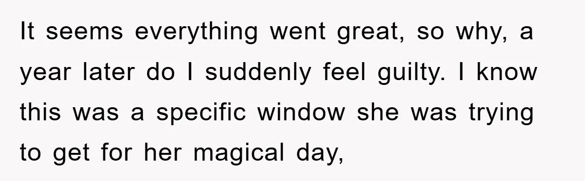 It seems everything went great, so why, a year later do I suddenly feel guilty. I know this was a specific window she was trying to get for her magical...