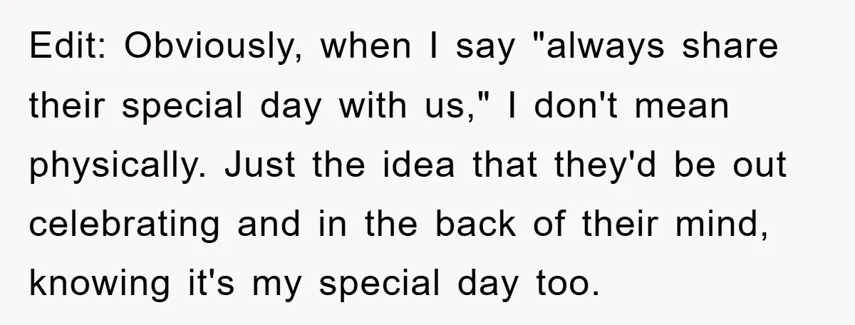 Edit: Obviously, when I say "always share their special day with us," I don't mean physically. Just the idea that they'd be out celebrating and in the back of their...