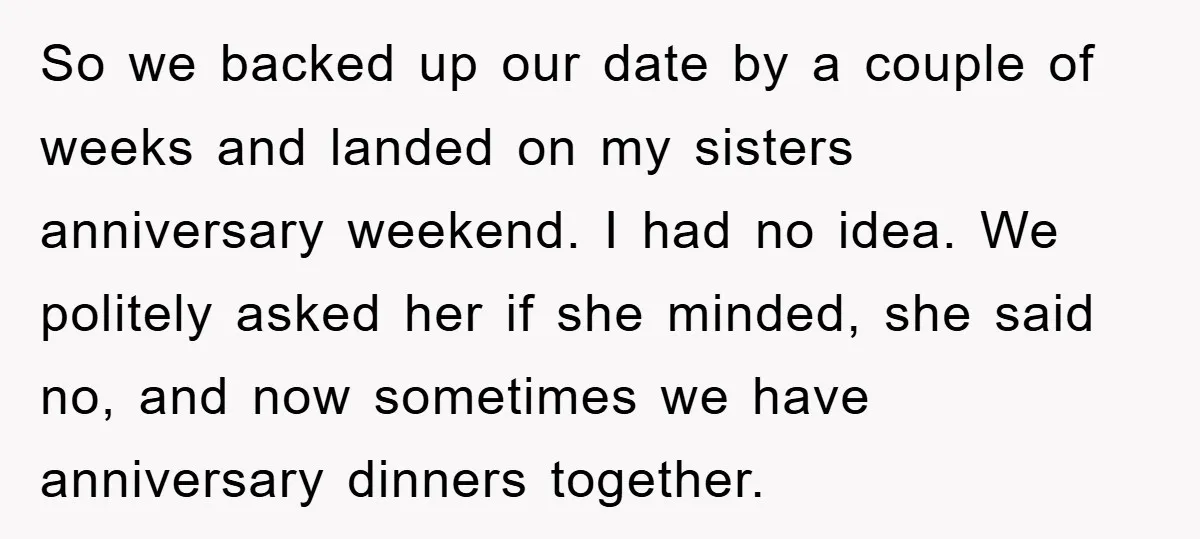 So we backed up our date by a couple of weeks and landed on my sisters anniversary weekend. I had no idea. We politely asked her if she minded, she...
