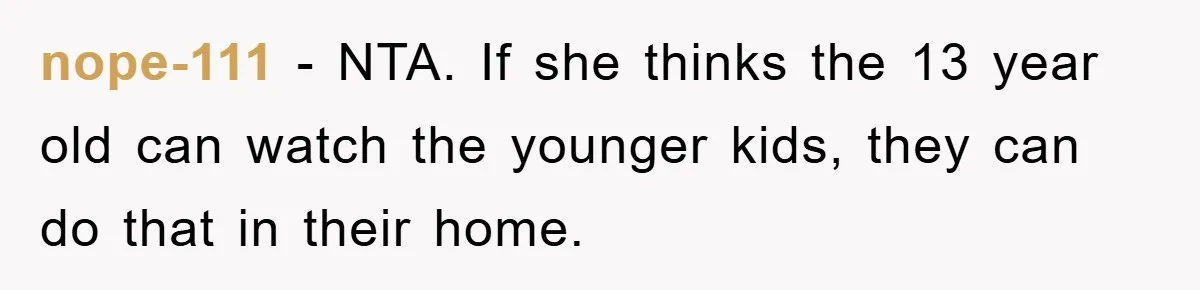nope-111 − NTA. If she thinks the 13 year old can watch the younger kids, they can do that in their home.