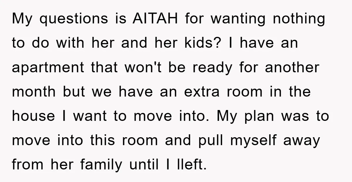 My questions is AITAH for wanting nothing to do with her and her kids? I have an apartment that won't be ready for another month but we have an extra...