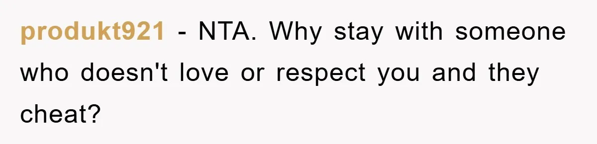 produkt921 -  NTA. Why stay with someone who doesn't love or respect you and they cheat?