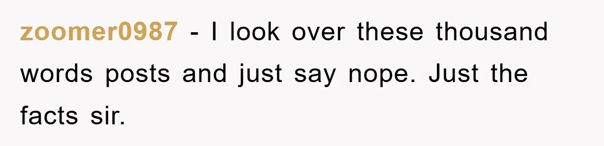 zoomer0987 - I look over these thousand words posts and just say nope. Just the facts sir.