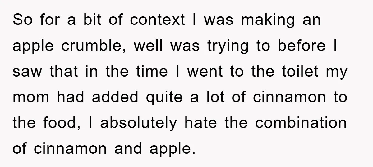 So for a bit of context I was making an apple crumble, well was trying to before I saw that in the time I went to the toilet my mom...