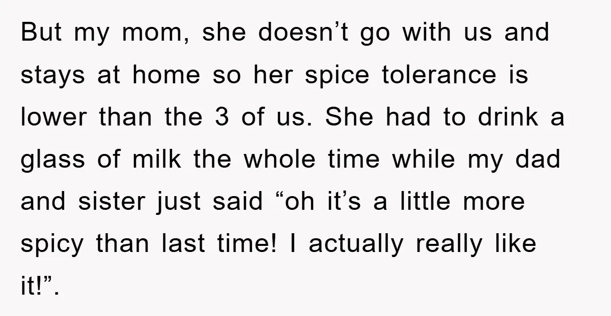 But my mom, she doesn’t go with us and stays at home so her spice tolerance is lower than the 3 of us. She had to drink a glass of...