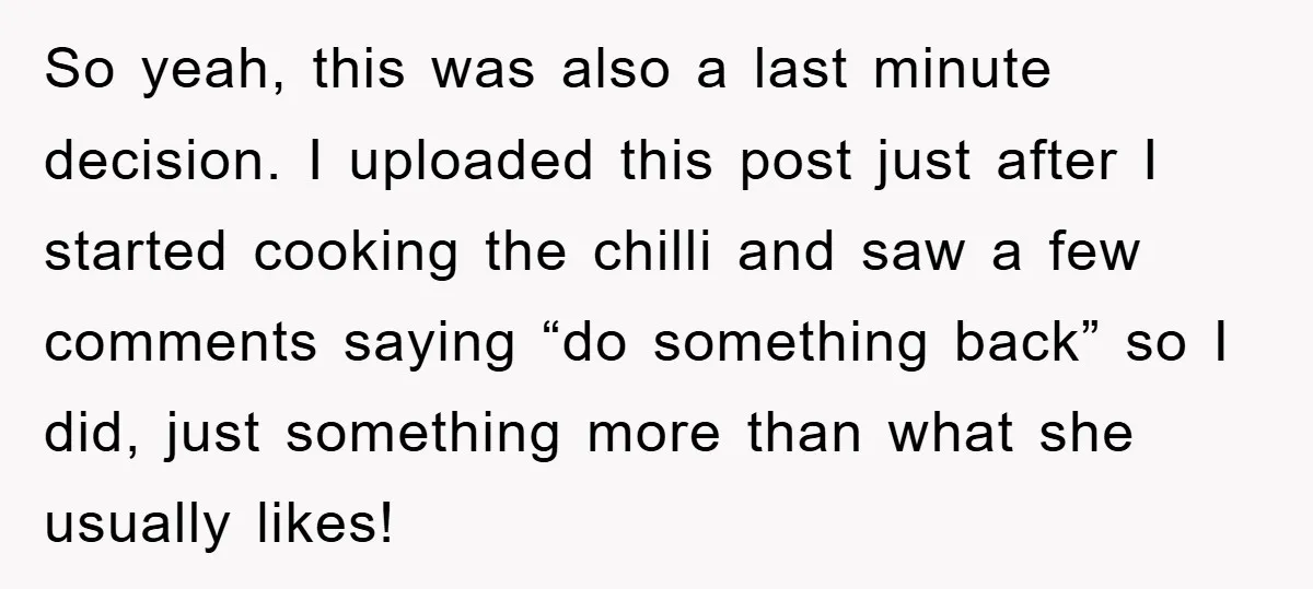 So yeah, this was also a last minute decision. I uploaded this post just after I started cooking the chilli and saw a few comments saying “do something back” so...