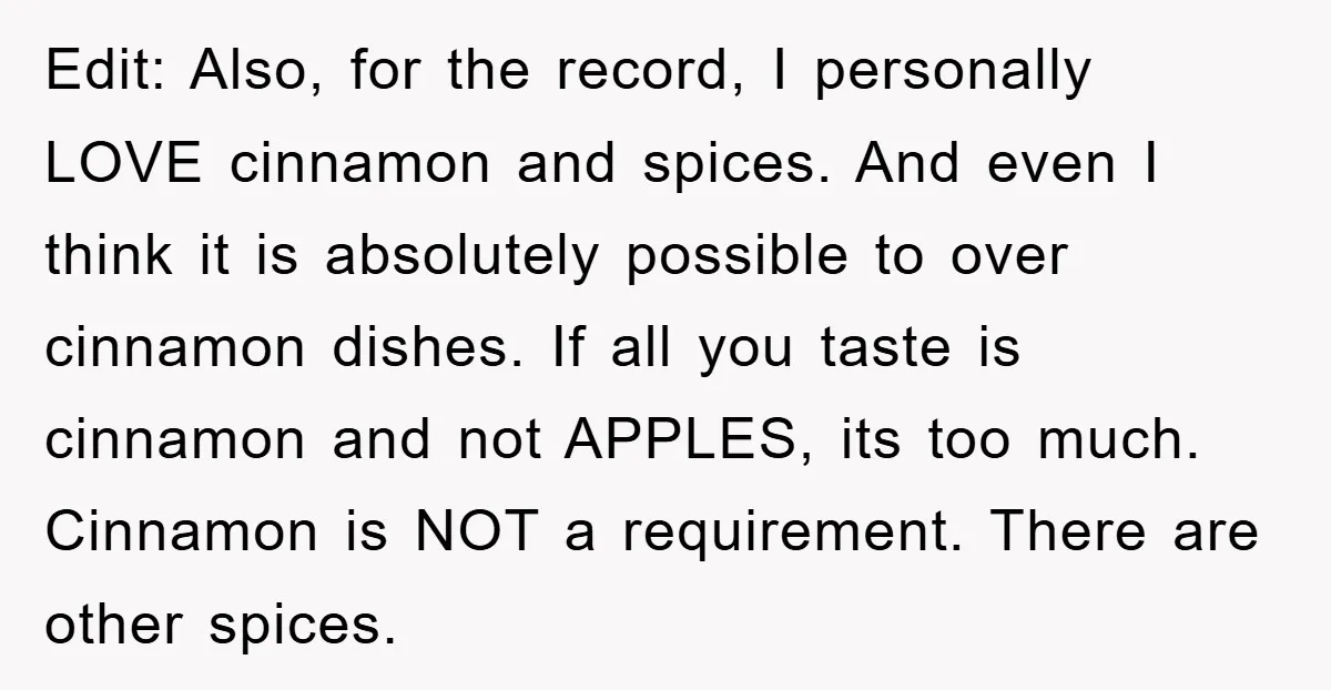 Edit: Also, for the record, I personally LOVE cinnamon and spices. And even I think it is absolutely possible to over cinnamon dishes. If all you taste is cinnamon and...