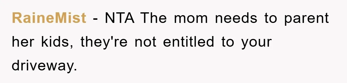 RaineMist − NTA The mom needs to parent her kids, they're not entitled to your driveway.