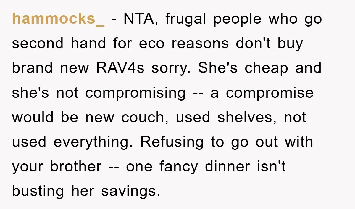 hammocks_ − NTA, frugal people who go second hand for eco reasons don't buy brand new RAV4s sorry. She's cheap and she's not compromising -- a compromise would be new...