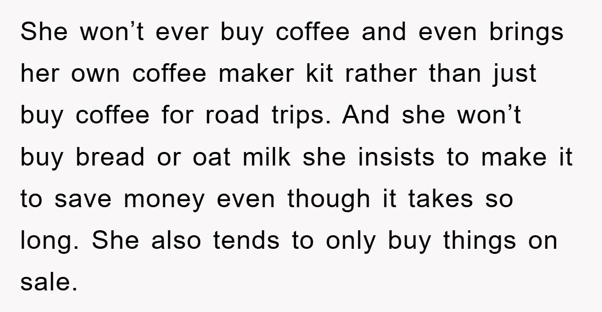She won’t ever buy coffee and even brings her own coffee maker kit rather than just buy coffee for road trips. And she won’t buy bread or oat milk she...