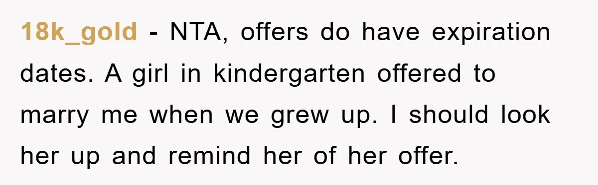 18k_gold − NTA, offers do have expiration dates. A girl in kindergarten offered to marry me when we grew up. I should look her up and remind her of her...