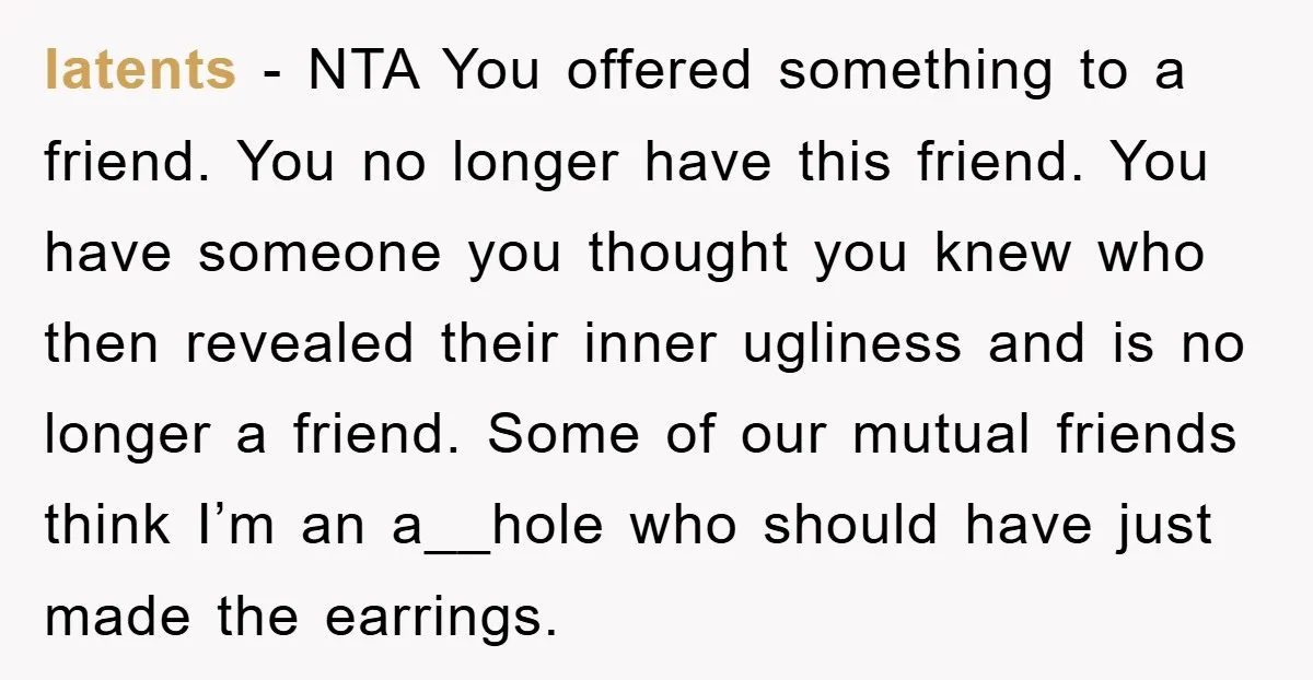 latents − NTA You offered something to a friend. You no longer have this friend. You have someone you thought you knew who then revealed their inner ugliness and is...