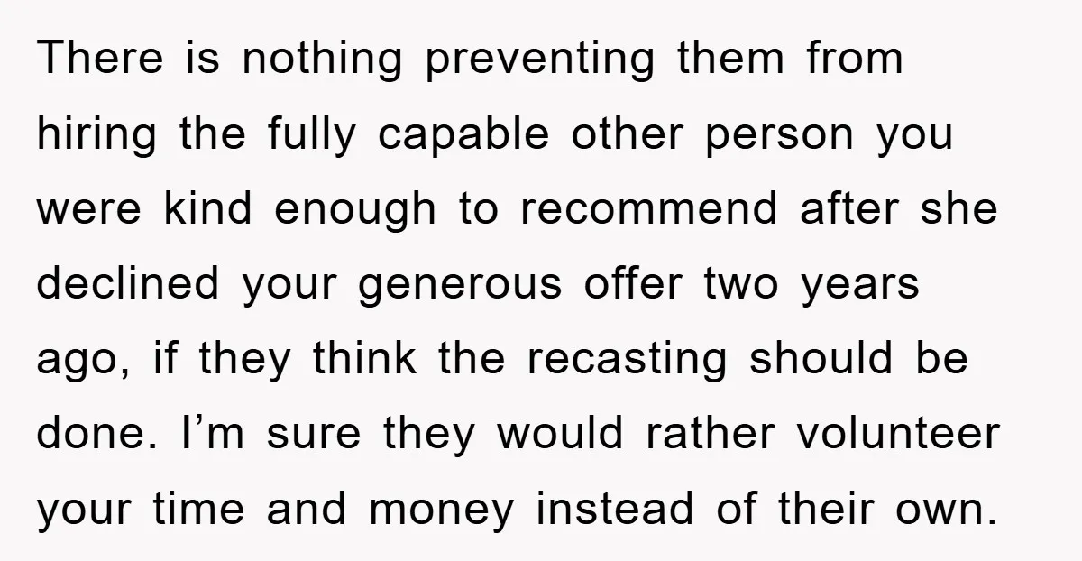 There is nothing preventing them from hiring the fully capable other person you were kind enough to recommend after she declined your generous offer two years ago, if they think...