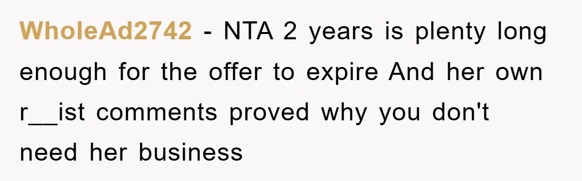 WholeAd2742 − NTA 2 years is plenty long enough for the offer to expire And her own r__ist comments proved why you don't need her business