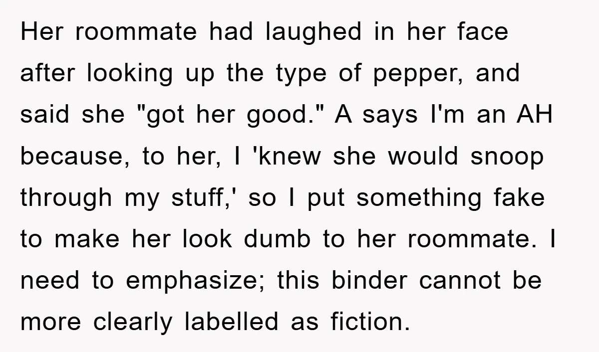 Her roommate had laughed in her face after looking up the type of pepper, and said she "got her good." A says I'm an AH because, to her, I 'knew...