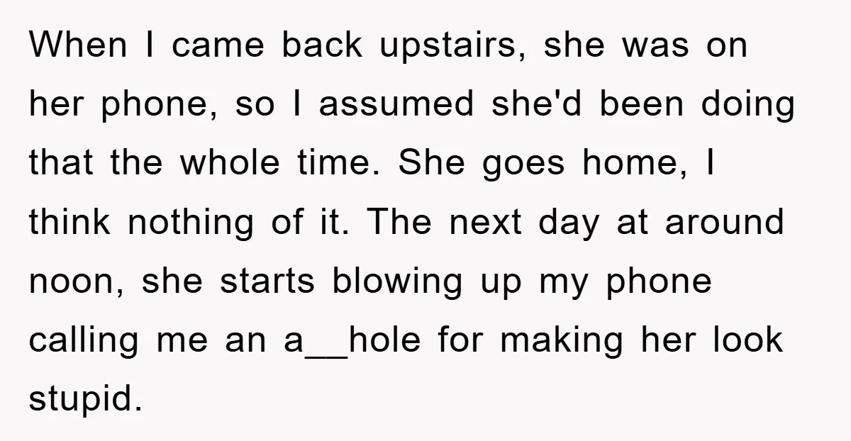 When I came back upstairs, she was on her phone, so I assumed she'd been doing that the whole time. She goes home, I think nothing of it. The next...